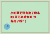 小的灵芝没有孢子粉小的(灵芝品质太差 没有孢子粉？)