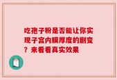 吃孢子粉是否能让你实现子宫内膜厚度的剧变？来看看真实效果