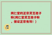 同仁堂的正宗灵芝孢子粉(同仁堂灵芝孢子粉，保证正宗有效！)