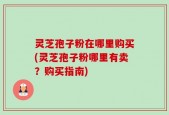 灵芝孢子粉在哪里购买(灵芝孢子粉哪里有卖？购买指南)