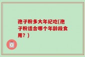 孢子粉多大年纪吃(孢子粉适合哪个年龄段食用？)