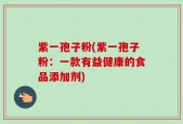 紫一孢子粉(紫一孢子粉：一款有益健康的食品添加剂)
