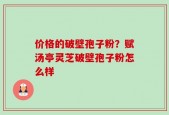 价格的破壁孢子粉？赋汤亭灵芝破壁孢子粉怎么样