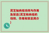 灵芝加肉桂功效与作用及禁忌(灵芝和肉桂的功效、作用和禁忌简介)