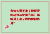 寿仙谷灵芝孢子粉浸膏的功效与使用方法？详解灵芝孢子粉的保健作用？