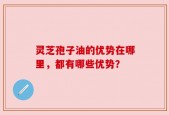 灵芝孢子油的优势在哪里，都有哪些优势？