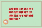 去壁的第三代灵芝孢子粉的功效和使用方法？详解灵芝孢子粉的健康保健作用？
