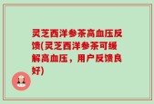 灵芝西洋参茶高血压反馈(灵芝西洋参茶可缓解高血压，用户反馈良好)