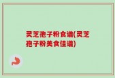 灵芝孢子粉食谱(灵芝孢子粉美食佳谱)