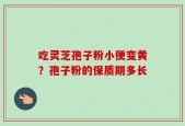 吃灵芝孢子粉小便变黄？孢子粉的保质期多长