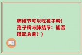 肺结节可以吃孢子粉(孢子粉与肺结节：能否搭配食用？)