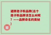 诸牌孢子粉品牌(这个孢子粉品牌该怎么叫呢？——品牌命名的奥秘)