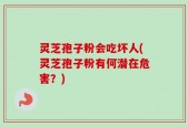 灵芝孢子粉会吃坏人(灵芝孢子粉有何潜在危害？)