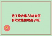 孢子粉收集方法(如何有效收集植物孢子粉)