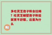 多吃灵芝孢子粉会拉稀？吃灵芝破壁孢子粉后就胃不舒服，这是为什么