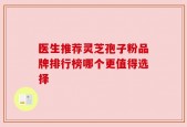 医生推荐灵芝孢子粉品牌排行榜哪个更值得选择