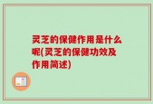 灵芝的保健作用是什么呢(灵芝的保健功效及作用简述)