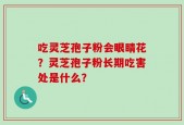 吃灵芝孢子粉会眼睛花？灵芝孢子粉长期吃害处是什么？