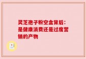 灵芝孢子粉空盒背后：是健康消费还是过度营销的产物