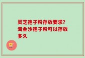 灵芝孢子粉存放要求？海金沙孢子粉可以存放多久