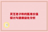 灵芝孢子粉的医用价值探讨与健康益处分析