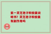 紫一灵芝孢子粉胶囊说明书？灵芝孢子粉胶囊有副作用吗