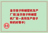 金华孢子粉破壁机生产厂家(金华孢子粉破壁机厂家—高效生产孢子粉的好帮手)