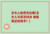 王大人和灵芝比赛(王大人与灵芝对决 谁是真正的高手？)
