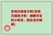 生物灭蟑孢子粉(生物灭蟑孢子粉：裸眼可见的小粉末，轻松消灭蟑螂)