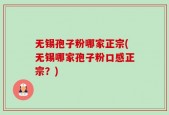 无锡孢子粉哪家正宗(无锡哪家孢子粉口感正宗？)