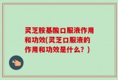 灵芝胺基酸口服液作用和功效(灵芝口服液的作用和功效是什么？)