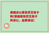 德国进口原装灵芝孢子粉(德国原装灵芝孢子粉进口，品质保证)