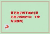 灵芝孢子粉干着吃(灵芝孢子粉的吃法：干食方法推荐)