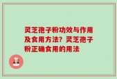 灵芝孢子粉功效与作用及食用方法？灵芝孢子粉正确食用的用法