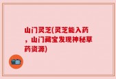 山门灵芝(灵芝能入药，山门藏宝发现神秘草药资源)