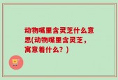 动物嘴里含灵芝什么意思(动物嘴里含灵芝，寓意着什么？)