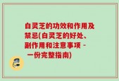 白灵芝的功效和作用及禁忌(白灵芝的好处、副作用和注意事项 - 一份完整指南)