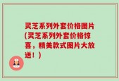 灵芝系列外套价格图片(灵芝系列外套价格惊喜，精美款式图片大放送！)