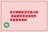 宫方旗舰店灵芝孢子粉 高品质养生佳选营养丰富备受青睐