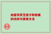 纳富特灵芝孢子粉胶囊的功效与使用方法