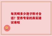 每天喝多少孢子粉才合适？营养专家的真实建议来啦
