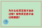为什么吃灵芝孢子油会过敏？探究灵芝孢子油过敏原因？