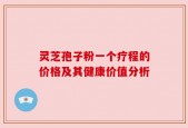 灵芝孢子粉一个疗程的价格及其健康价值分析
