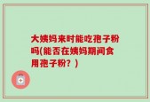 大姨妈来时能吃孢子粉吗(能否在姨妈期间食用孢子粉？)