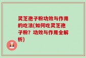 灵芝孢子粉功效与作用的吃法(如何吃灵芝孢子粉？功效与作用全解析)