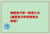 破壁孢子粉一般用几次(破壁孢子粉常规用法频繁？