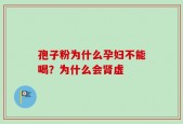 孢子粉为什么孕妇不能喝？为什么会肾虚