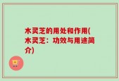 木灵芝的用处和作用(木灵芝：功效与用途简介)