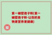 紫一破壁孢子粉(紫一破壁孢子粉-让你的食物更营养更健康)