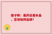 孢子粉：是药还是补品，您该如何选择？